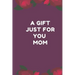 A Gift Just For You Mom: the perfect gift for mom from sons, daughters for any occasion: Christmas, thanksgiving, birthday or mothers day.