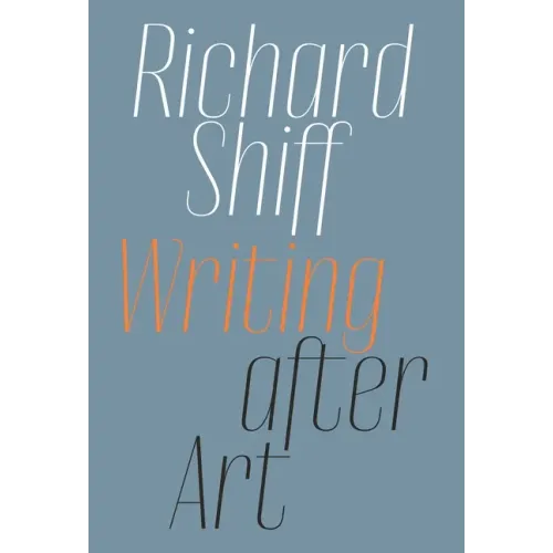 Richard Shiff: Writing After Art: Essays on Modern and Contemporary Artists