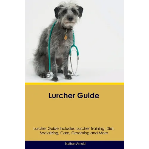 Lurcher Guide Lurcher Guide Includes: Lurcher Training, Diet, Socializing, Care, Grooming, and More