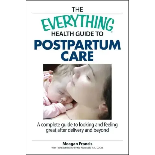 The Everything Health Guide to Postpartum Care: A Complete Guide to Looking and Feeling Great After Delivery and Beyond