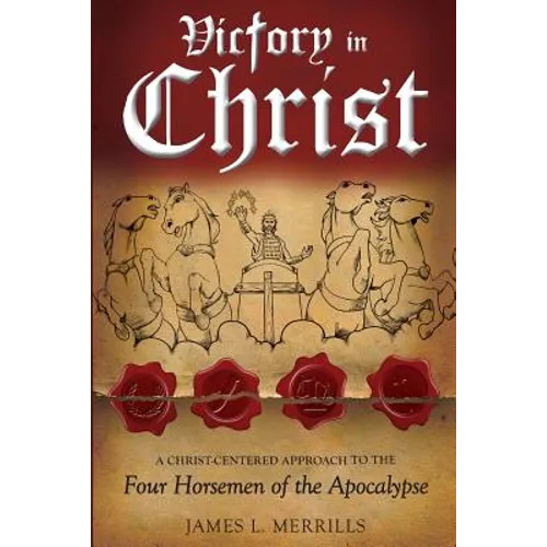 Victory in Christ: The Christ-Centered Approach to the Four Horsemen of The Apocalypse