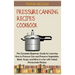 Pressure Canning Recipes Cookbook: The Complete Beginners Guide for Learning How to Pressure Can and Preserve Vegetables, Meat, Soups, and More in a J
