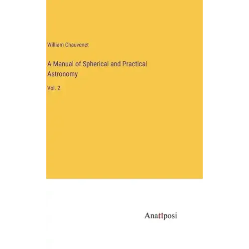A Manual of Spherical and Practical Astronomy: Vol. 2
