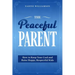 The Peaceful Parent: How to Keep Your Cool and Raise Happy, Respectful Kids