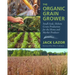 The Organic Grain Grower: Small-Scale, Holistic Grain Production for the Home and Market Producer