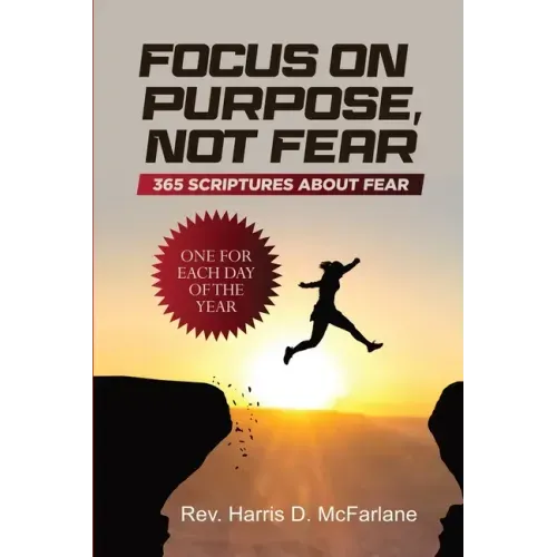 Focus on Purpose, Not Fear: 365 Scriptures about Fear; One for Each Day of the Year: 365 Scriptures about Fear One for Each Day of the Year: 365
