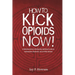 How to Kick Opioids Now!: A Self-Help Guide to Kicking Your Addiction to Heroin, Hydrocodone, OxyContin, and all Other Opioids.
