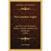 The Complete Angler: And The Lives Of Donne, Wotton, Hooker, Herbert And Sanderson (1901)