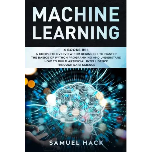 Machine Learning: 4 Books in 1: A Complete Overview for Beginners to Master the Basics of Python Programming and Understand How to Build