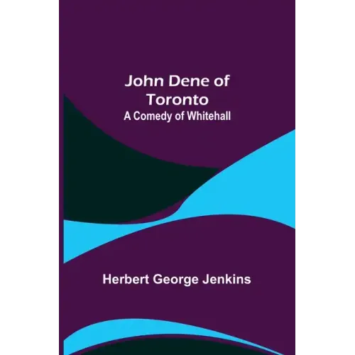 John Dene of Toronto: A Comedy of Whitehall