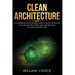 Clean Architecture: A Comprehensive Beginners Guide to Learn the Realms of Software Structures Using the Principles of Clean Architecture