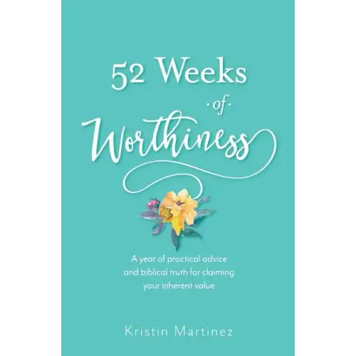 52 weeks of Worthiness: A year of practical advice and biblical truth for claiming your inherent value