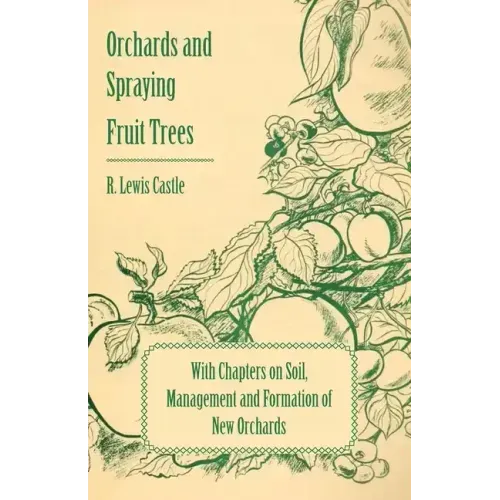 Orchards and Spraying Fruit Trees - With Chapters on Soil, Management and Formation of New Orchards
