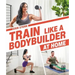 Train Like a Bodybuilder at Home: Get Lean and Strong Without Going to the Gym