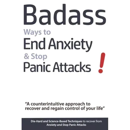 Badass Ways to End Anxiety & Stop Panic Attacks! - A counterintuitive approach to recover and regain control of your life.: Die-Hard and Science-Based