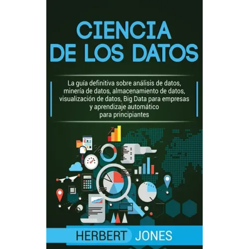 Ciencia de los datos: La guía definitiva sobre análisis de datos, minería de datos, almacenamiento de datos, visualización de datos, Big Dat