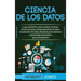 Ciencia de los datos: La guía definitiva sobre análisis de datos, minería de datos, almacenamiento de datos, visualización de datos, Big Dat