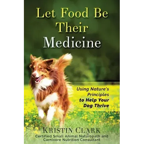 Let Food Be Their Medicine: Using Nature's Principles to Help Your Dog Thrive
