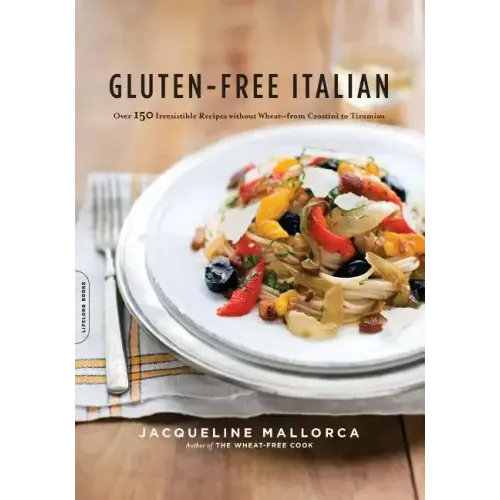 Gluten-Free Italian: Over 150 Irresistible Recipes Without Wheat -- From Crostini to Tiramisu