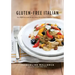 Gluten-Free Italian: Over 150 Irresistible Recipes Without Wheat -- From Crostini to Tiramisu