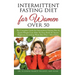 Intermittent Fasting Diet for Women Over 50: The Complete Guide for Intermittent Fasting and Quick Weight Loss After 50, Easy Book for Senior Beginner