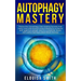 Autophagy Mastery: Follow the Autophagy Diet Healing Secrets That Many Men and Women Have Followed to Enhance Anti-Aging & Weight Loss fo