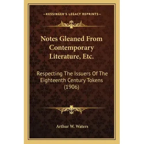 Notes Gleaned From Contemporary Literature, Etc.: Respecting The Issuers Of The Eighteenth Century Tokens (1906)