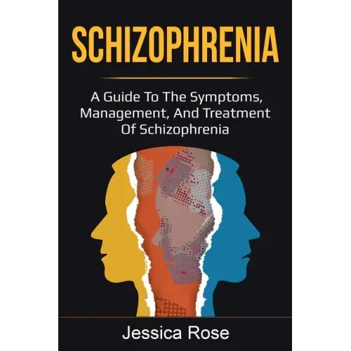 Schizophrenia: A Guide to the Symptoms, Management, and Treatment of Schizophrenia