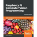 Raspberry Pi Computer Vision Programming -Second Edition: Design and implement computer vision applications with Raspberry Pi, OpenCV, and Python 3