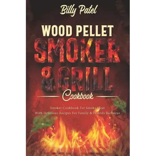 Wood Pellet Smoker and Grill Cookbook: Smoker Cookbook for Smoke Meat with Delicous Recipes for Family and Friends Barbecue