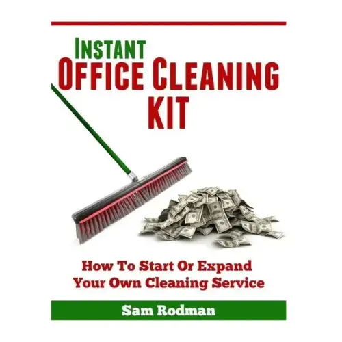 Instant Office Cleaning Kit: How to start or expand your own cleaning service