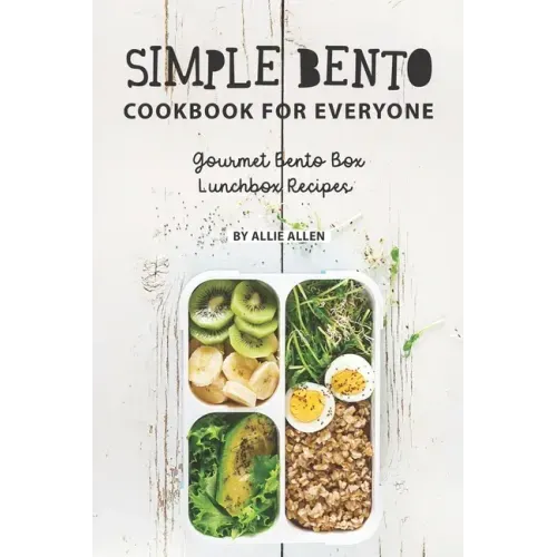 Simple Bento Cookbook for Everyone: Gourmet Bento Box Lunchbox Recipes