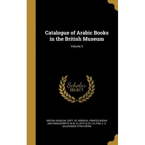 Catalogue of Arabic Books in the British Museum; Volume 3