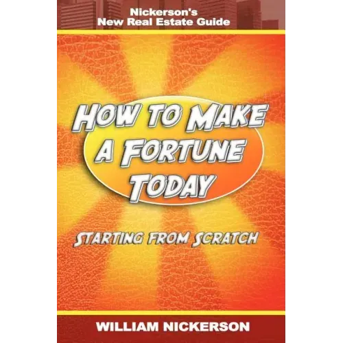 How to Make a Fortune Today-Starting from Scratch: Nickerson's New Real Estate Guide