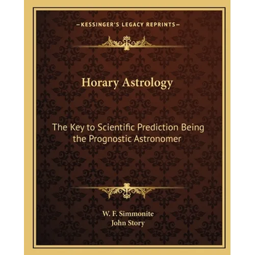Horary Astrology: The Key to Scientific Prediction Being the Prognostic Astronomer