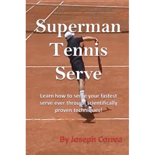 Superman Tennis Serve: Learn How to Serve Your Fastest Serve Ever Through Scientifically Proven Techniques!