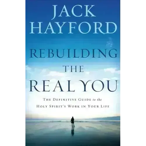 Rebuilding the Real You: The Definitive Guide to the Holy Spirit's Work in Your Life (Revised)