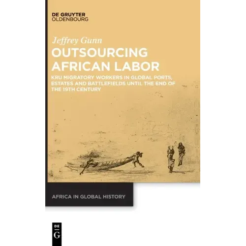 Outsourcing African Labor: Kru Migratory Workers in Global Ports, Estates and Battlefields Until the End of the 19th Century