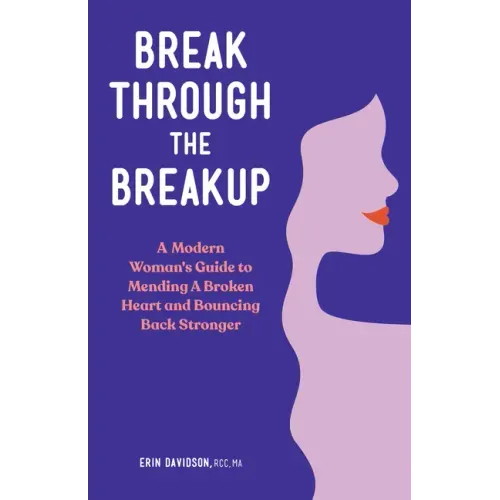Break Through the Breakup: A Modern Woman's Guide to Mending a Broken Heart and Bouncing Back Stronger
