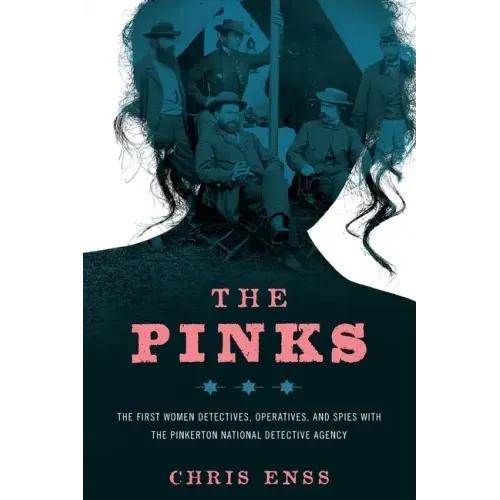 The Pinks: The First Women Detectives, Operatives, and Spies with the Pinkerton National Detective Agency