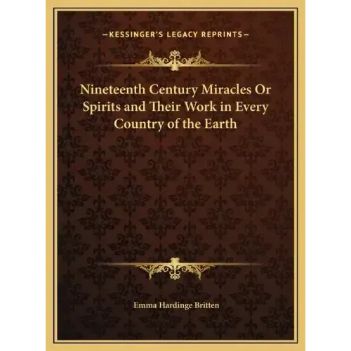 Nineteenth Century Miracles Or Spirits and Their Work in Every Country of the Earth