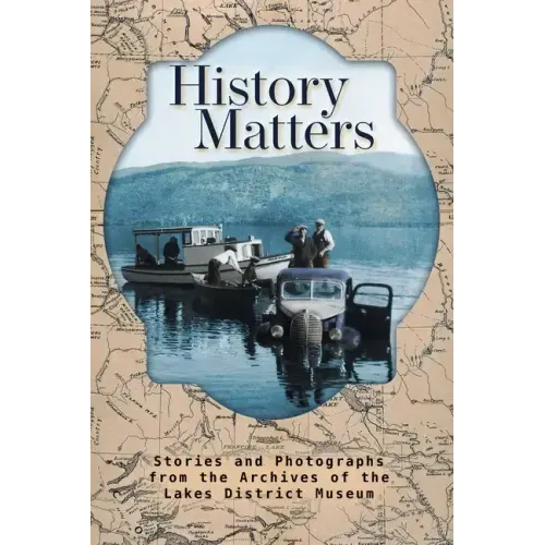 History Matters: Stories and Photographs from the Archives of the Lakes District Museum