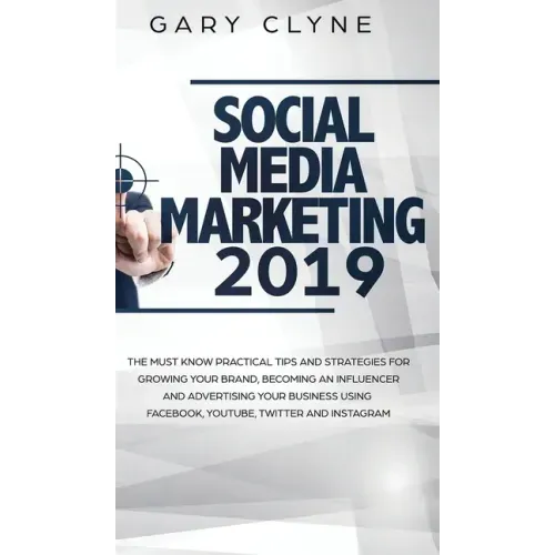Social Media Marketing 2019: The Must Know Practical Tips and Strategies for Growing your Brand, Becoming an Influencer and Advertising your Busine