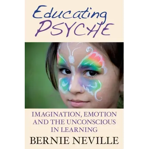 Educating Psyche: Imagination, Emotion and the Unconscious in Learning