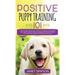 Positive Puppy Training 101 The Ultimate Practical Guide to Raising an Amazing and Happy Dog Without Causing Your Dog Stress or Harm With Modern Train