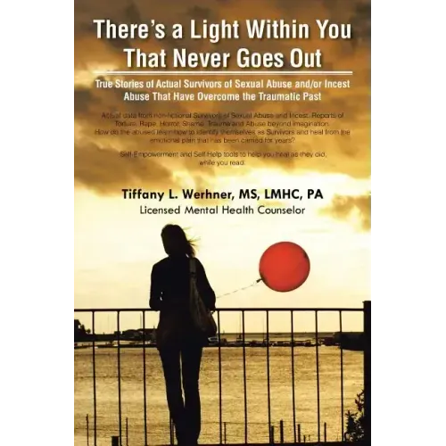There's a Light Within You That Never Goes Out: True Stories of Actual Survivors of Sexual Abuse and/or Incest Abuse That Have Overcome the Traumatic