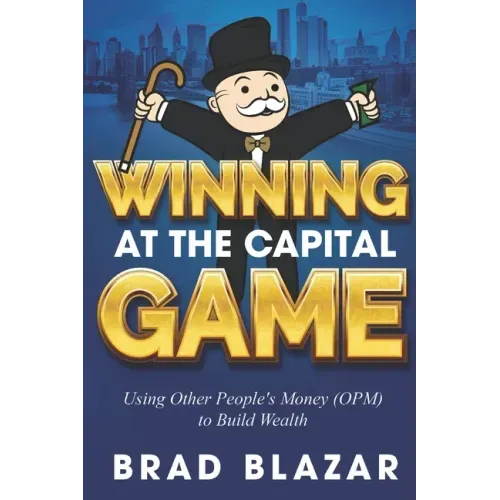 Winning at the Capital Game: Using Other People's Money (OPM) to Build Wealth