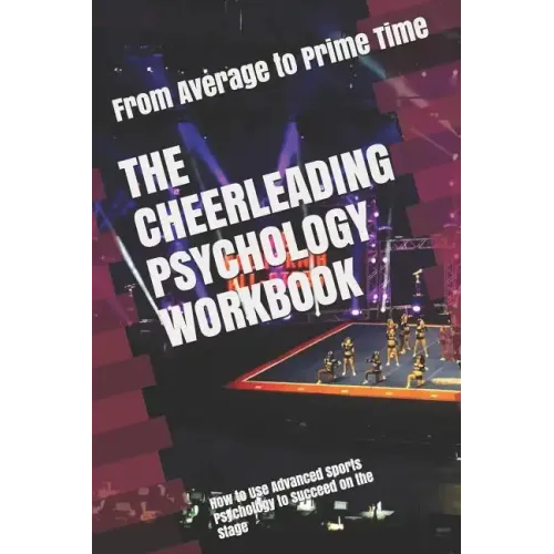 The Cheerleading Psychology Workbook: How to Use Advanced Sports Psychology to Succeed on the Stage