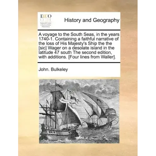 A Voyage to the South Seas, in the Years 1740-1. Containing a Faithful Narrative of the Loss of His Majesty's Ship the the [Sic] Wager on a Desolate I