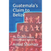 Guatemala's Claim to Belize: The Definitive History (International Edition)